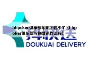 hhpoker俱乐部苹果下载不了（hhpoker俱乐部与联盟运作流程）