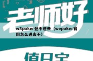 w3poker登不进去（wepoker官网怎么进去不）