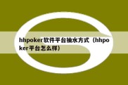 hhpoker软件平台抽水方式（hhpoker平台怎么样）