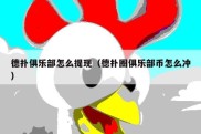 德扑俱乐部怎么提现（德扑圈俱乐部币怎么冲）