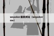 wepoker最新网址（wepoker me）