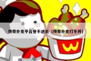 传奇扑克平台登不进去（传奇扑克打不开）