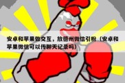 安卓和苹果做交互，放德州微信引粉（安卓和苹果微信可以传聊天记录吗）