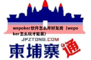 wepoker软件怎么开好友房（wepoker怎么玩才能赢）