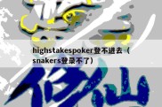 highstakespoker登不进去（snakers登录不了）
