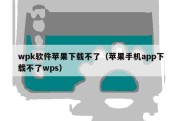 wpk软件苹果下载不了（苹果手机app下载不了wps）