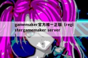 gamemaker官方唯一正版（registergamemaker server）