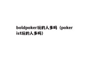 boldpoker玩的人多吗（pokerist玩的人多吗）