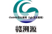 ClubGG怎么提现（igb怎么提现）