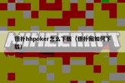 德扑hhpoker怎么下载（德扑圈如何下载）