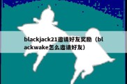 blackjack21邀请好友奖励（blackwake怎么邀请好友）