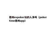 德州evpoker玩的人多吗（pokertime德州app）