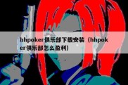 hhpoker俱乐部下载安装（hhpoker俱乐部怎么盈利）