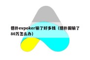 德扑evpoker输了好多钱（德扑圈输了80万怎么办）