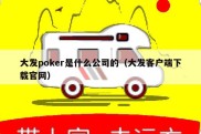 大发poker是什么公司的（大发客户端下载官网）