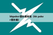 hhpoker德扑圈安装（hh poker德扑圈）