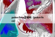 pokerface正规吗（pokerfece）