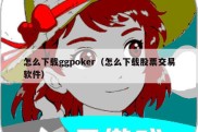 怎么下载ggpoker（怎么下载股票交易软件）