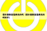 德扑圈联盟是腾讯的吗（德扑圈联盟是腾讯的吗知乎）