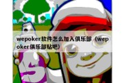 wepoker软件怎么加入俱乐部（wepoker俱乐部贴吧）