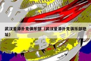 武汉星添扑克俱乐部（武汉星添扑克俱乐部地址）