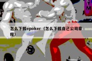 怎么下载epoker（怎么下载自己公司章程）