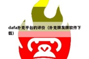 dafa扑克平台的评价（扑克牌发牌软件下载）