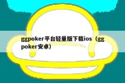 ggpoker平台轻量版下载ios（ggpoker安卓）