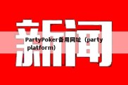 PartyPoker备用网址（party platform）