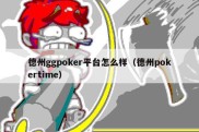 德州ggpoker平台怎么样（德州pokertime）