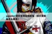 ggpoker德扑官网在线客服（德扑圈客服怎么联系）