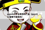 ggpoker平台提供的产品（ggpoker是哪个国家的）