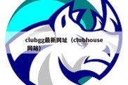 clubgg最新网址（clubhouse 网站）