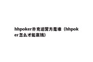hhpoker扑克运营方是谁（hhpoker怎么才能赢钱）