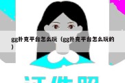 gg扑克平台怎么玩（gg扑克平台怎么玩的）