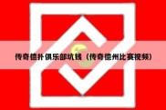 传奇德扑俱乐部坑钱（传奇德州比赛视频）