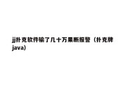 jj扑克软件输了几十万果断报警（扑克牌 java）
