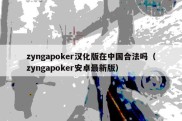 zyngapoker汉化版在中国合法吗（zyngapoker安卓最新版）