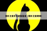 德扑之星扑克老板是谁（德扑之星规律）