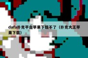 dafa扑克平台苹果下载不了（扑克大王苹果下载）
