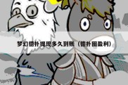 梦幻德扑提现多久到账（德扑圈盈利）