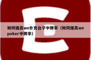 如何提高we扑克台子中牌率（如何提高wepoker中牌率）
