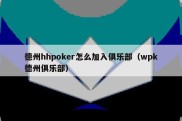 德州hhpoker怎么加入俱乐部（wpk德州俱乐部）