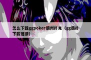 怎么下载ggpoker德州扑克（gg德扑下载链接）