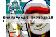 德州俱乐部平台安全吗（德州俱乐部怎么运营）