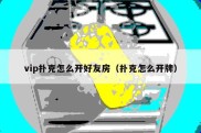 vip扑克怎么开好友房（扑克怎么开牌）