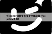 wepoker软件要花多少才能取款（wepoker提款）
