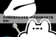 天天畅玩德州在线客服（天天德州腾讯版下载官网）