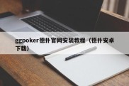 ggpoker德扑官网安装教程（德扑安卓下载）
