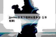 jjpoker扑克下载网址是多少（j 扑克牌）
